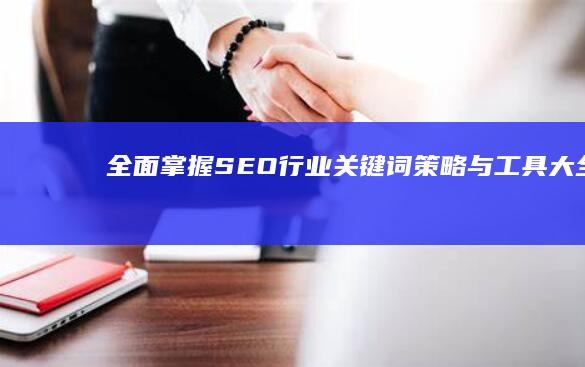 全面掌握SEO行业关键词策略与工具大全