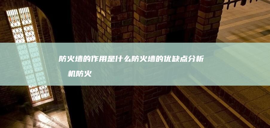 防火墙的作用是什么防火墙的优缺点分析手机防火墙-防火墙的作用是什么防火墙的优缺点分析